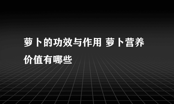 萝卜的功效与作用 萝卜营养价值有哪些