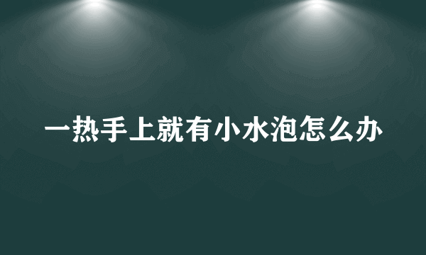 一热手上就有小水泡怎么办