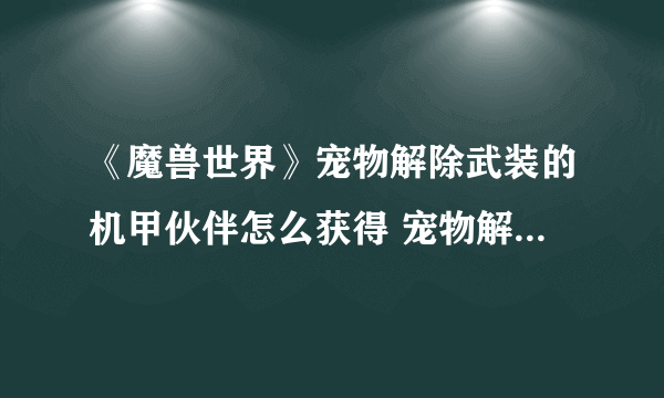 《魔兽世界》宠物解除武装的机甲伙伴怎么获得 宠物解除武装的机甲伙伴获取方法