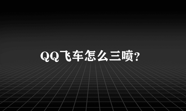 QQ飞车怎么三喷？