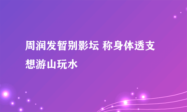 周润发暂别影坛 称身体透支想游山玩水