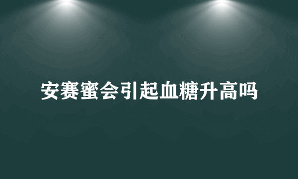 安赛蜜会引起血糖升高吗