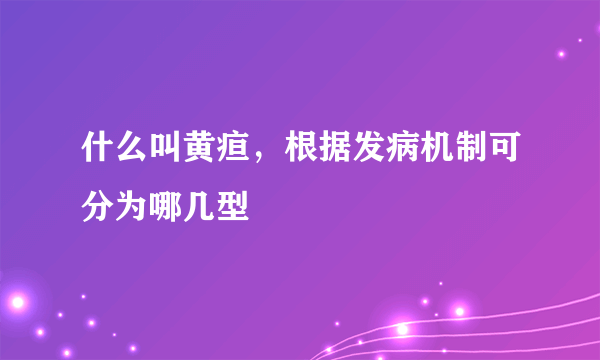 什么叫黄疸，根据发病机制可分为哪几型