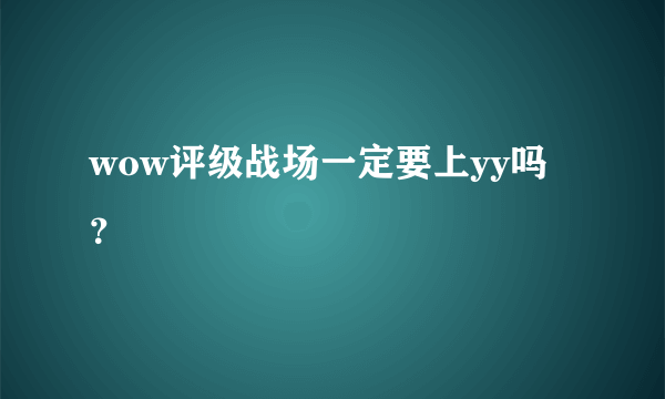 wow评级战场一定要上yy吗？