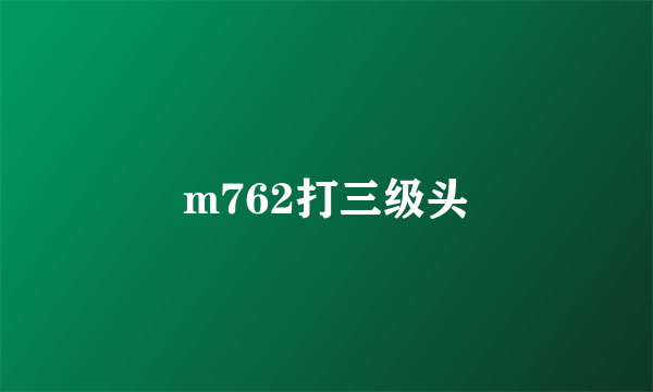 m762打三级头