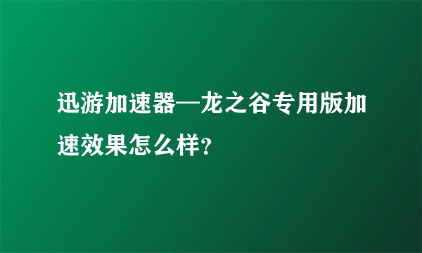 迅游加速器—龙之谷专用版加速效果怎么样？