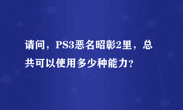 请问，PS3恶名昭彰2里，总共可以使用多少种能力？