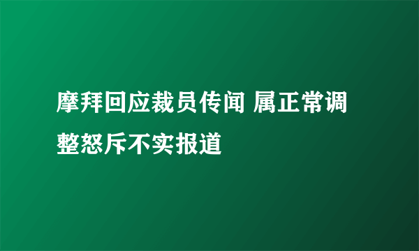 摩拜回应裁员传闻 属正常调整怒斥不实报道