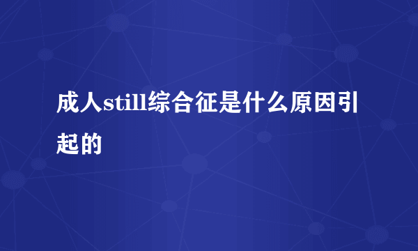 成人still综合征是什么原因引起的