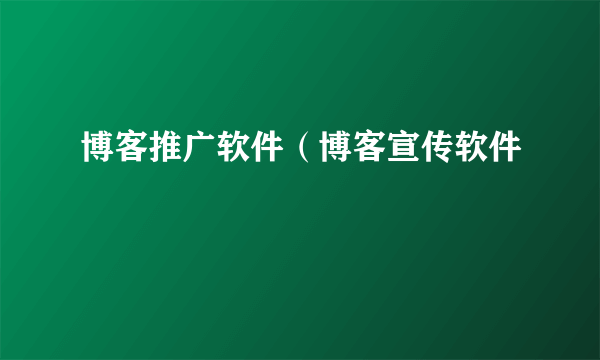 博客推广软件（博客宣传软件