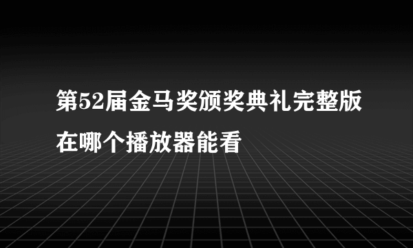 第52届金马奖颁奖典礼完整版在哪个播放器能看