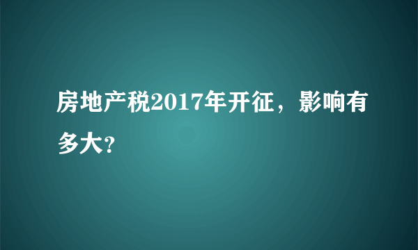 房地产税2017年开征，影响有多大？