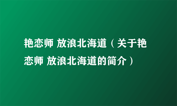 艳恋师 放浪北海道（关于艳恋师 放浪北海道的简介）