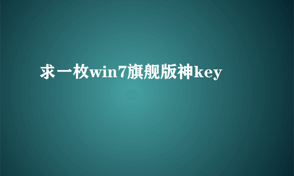 求一枚win7旗舰版神key