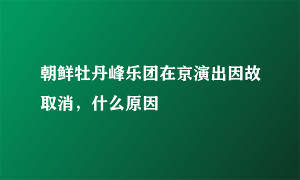 朝鲜牡丹峰乐团在京演出因故取消，什么原因