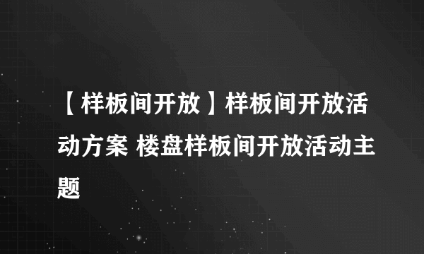 【样板间开放】样板间开放活动方案 楼盘样板间开放活动主题