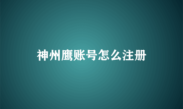 神州鹰账号怎么注册