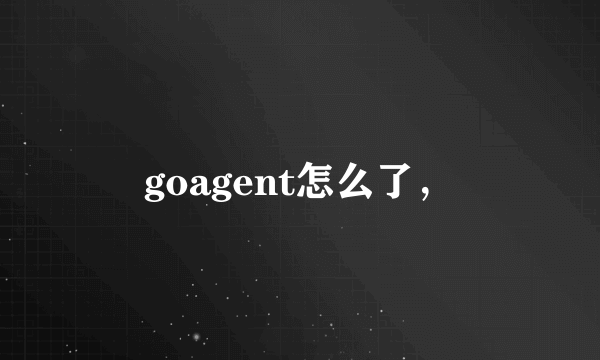 goagent怎么了，