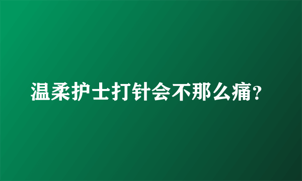 温柔护士打针会不那么痛？