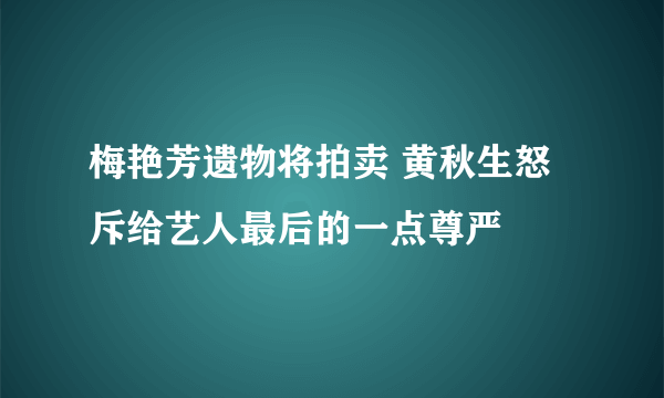 梅艳芳遗物将拍卖 黄秋生怒斥给艺人最后的一点尊严