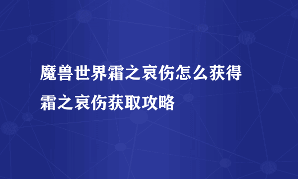 魔兽世界霜之哀伤怎么获得 霜之哀伤获取攻略