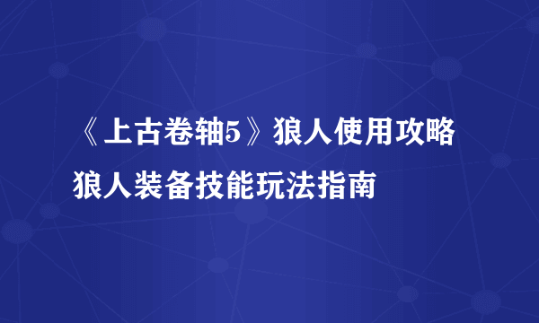 《上古卷轴5》狼人使用攻略 狼人装备技能玩法指南