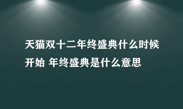 天猫双十二年终盛典什么时候开始 年终盛典是什么意思