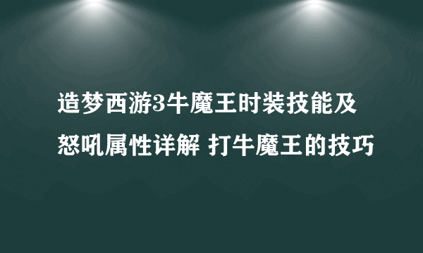 造梦西游3牛魔王时装技能及怒吼属性详解 打牛魔王的技巧