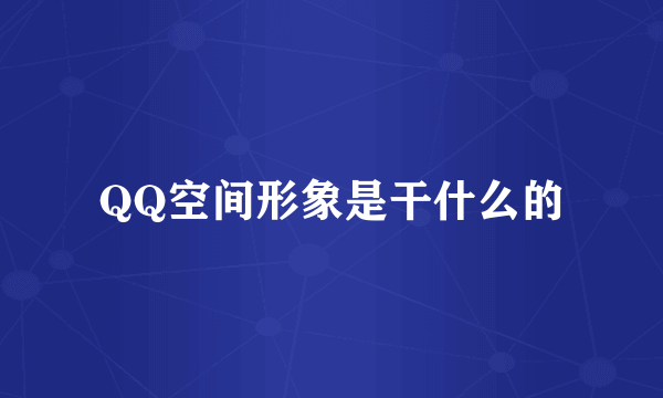 QQ空间形象是干什么的