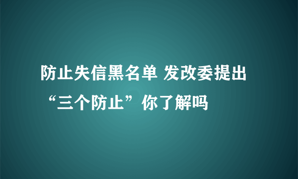 防止失信黑名单 发改委提出“三个防止”你了解吗