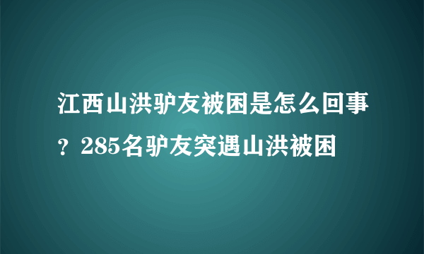 江西山洪驴友被困是怎么回事？285名驴友突遇山洪被困