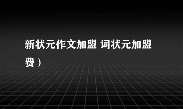 新状元作文加盟 词状元加盟费）