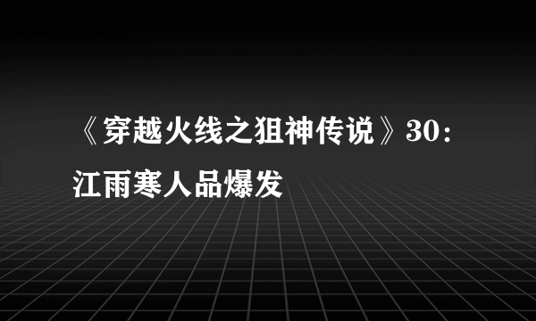 《穿越火线之狙神传说》30：江雨寒人品爆发