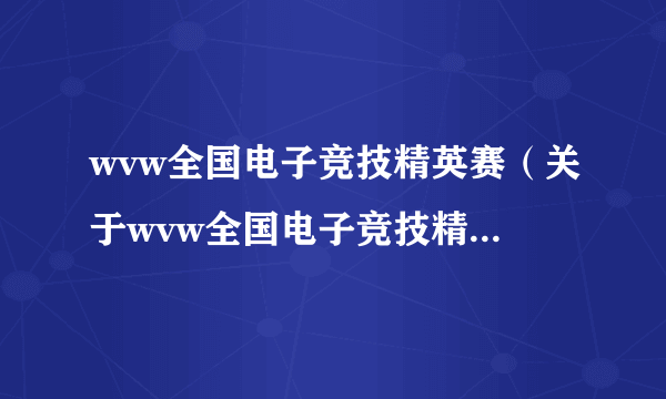 wvw全国电子竞技精英赛（关于wvw全国电子竞技精英赛的简介）