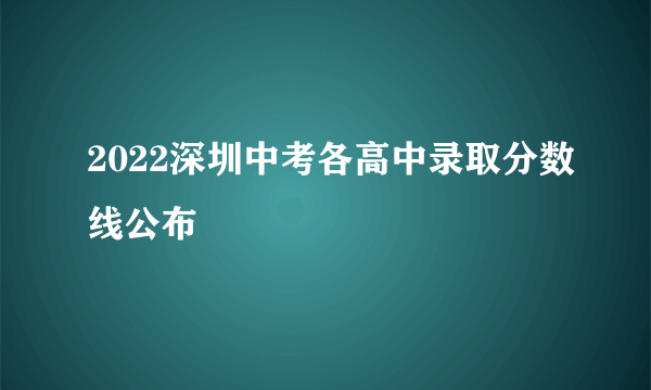 2022深圳中考各高中录取分数线公布