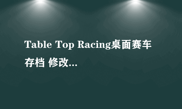 Table Top Racing桌面赛车存档 修改无限金币