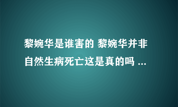 黎婉华是谁害的 黎婉华并非自然生病死亡这是真的吗 - 娱乐八卦 - 飞外网