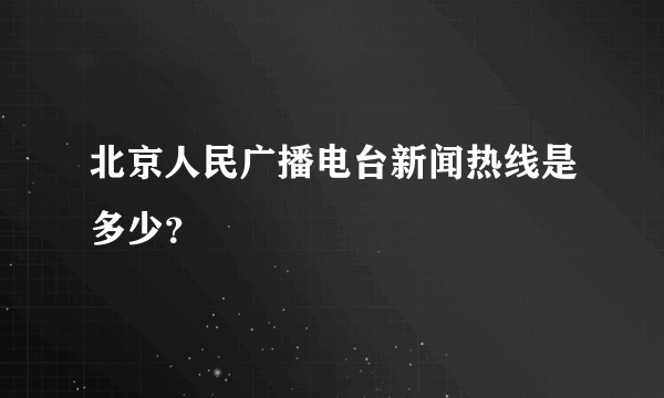 北京人民广播电台新闻热线是多少？