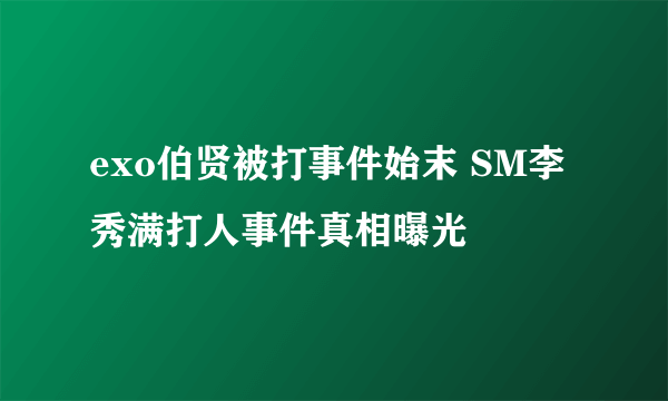 exo伯贤被打事件始末 SM李秀满打人事件真相曝光