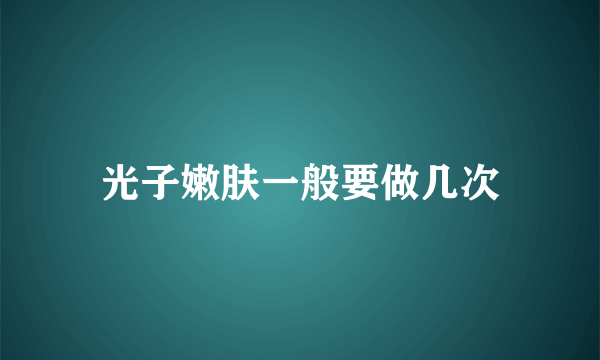 光子嫩肤一般要做几次