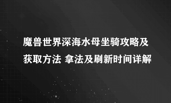 魔兽世界深海水母坐骑攻略及获取方法 拿法及刷新时间详解