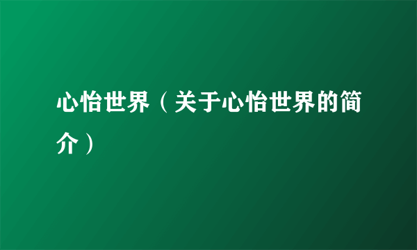 心怡世界（关于心怡世界的简介）