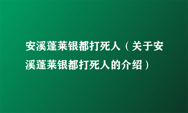 安溪蓬莱银都打死人（关于安溪蓬莱银都打死人的介绍）