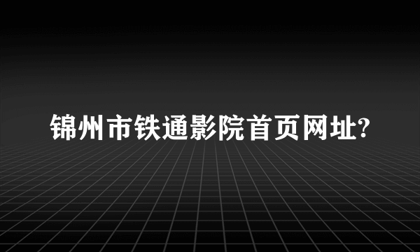 锦州市铁通影院首页网址?