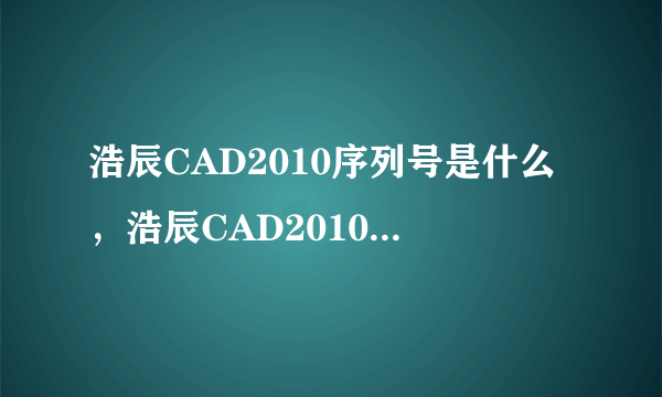 浩辰CAD2010序列号是什么，浩辰CAD2010激活码是什么？