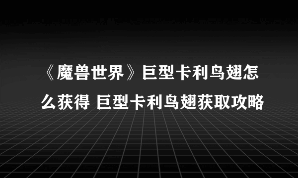 《魔兽世界》巨型卡利鸟翅怎么获得 巨型卡利鸟翅获取攻略