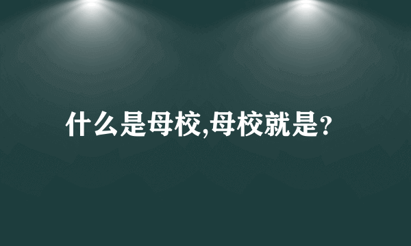 什么是母校,母校就是？