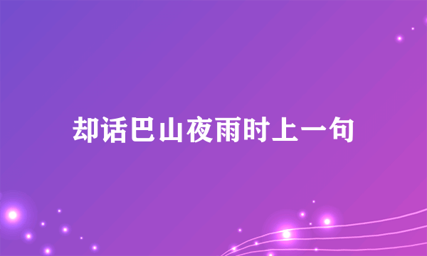 却话巴山夜雨时上一句