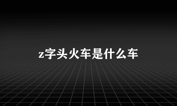 z字头火车是什么车