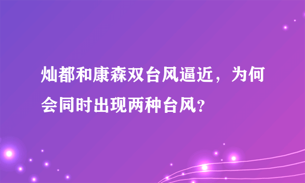 灿都和康森双台风逼近，为何会同时出现两种台风？